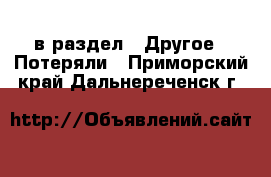  в раздел : Другое » Потеряли . Приморский край,Дальнереченск г.